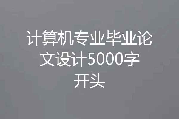计算机专业毕业论文设计5000字开头