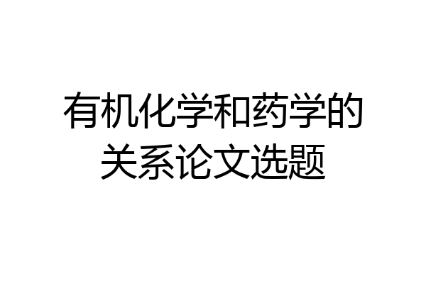有机化学和药学的关系论文选题