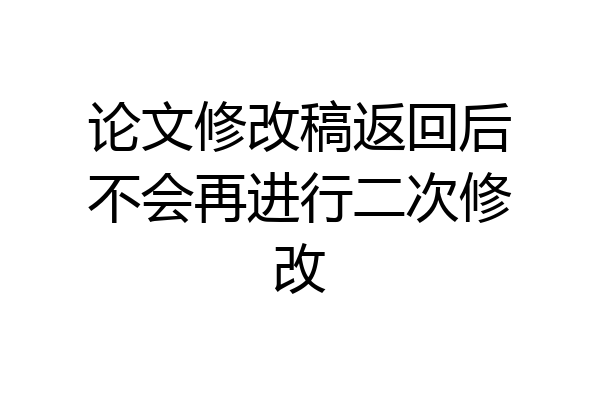 论文修改稿返回后不会再进行二次修改