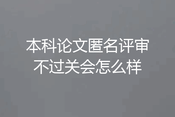 本科论文匿名评审不过关会怎么样