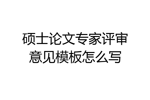 硕士论文专家评审意见模板怎么写