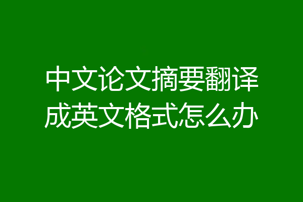 中文论文摘要翻译成英文格式怎么办