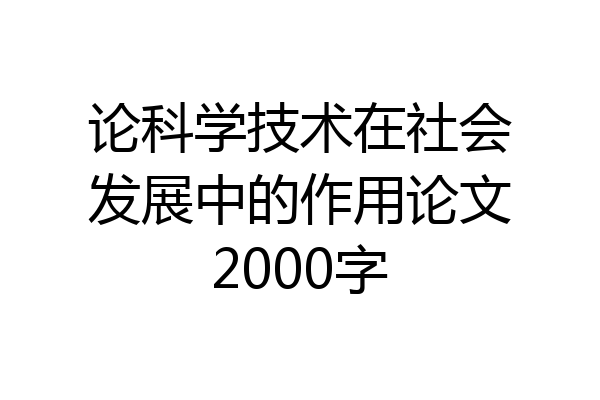 论科学技术在社会发展中的作用论文2000字