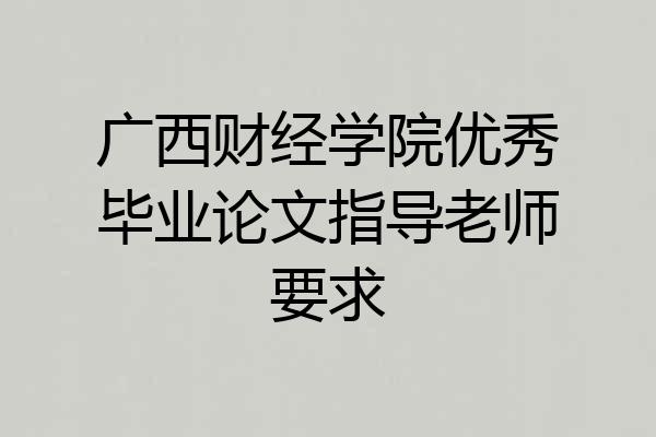 广西财经学院优秀毕业论文指导老师要求