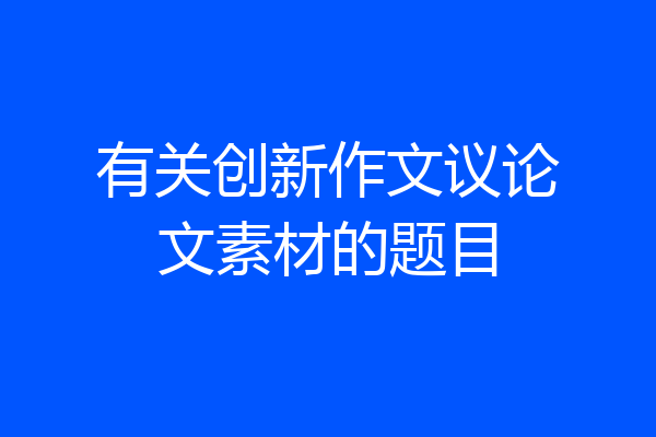 有关创新作文议论文素材的题目