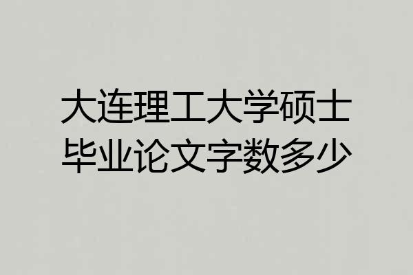 大连理工大学硕士毕业论文字数多少
