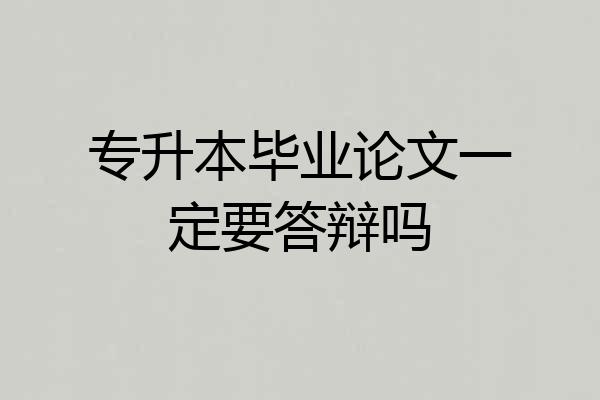专升本毕业论文一定要答辩吗