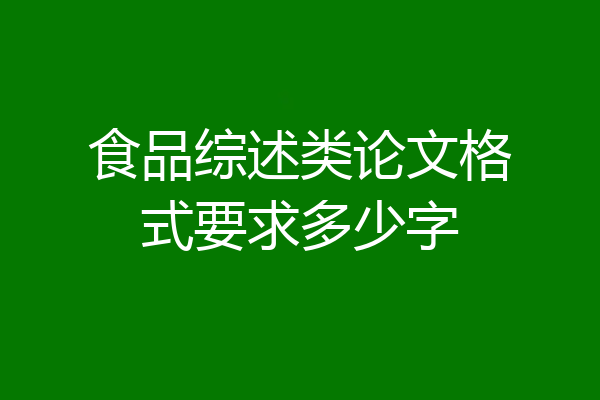 食品综述类论文格式要求多少字