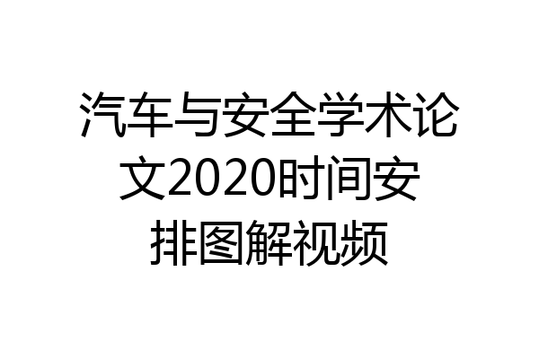 汽车与安全学术论文2020时间安排图解视频