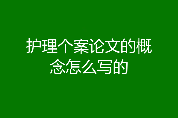 护理个案论文的概念怎么写的