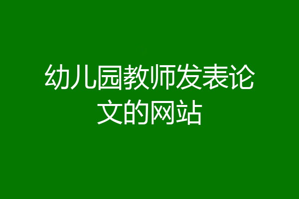 幼儿园教师发表论文的网站