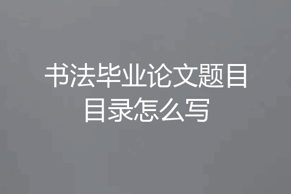 书法毕业论文题目目录怎么写