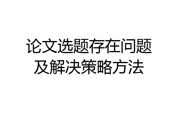 论文选题存在问题及解决策略方法
