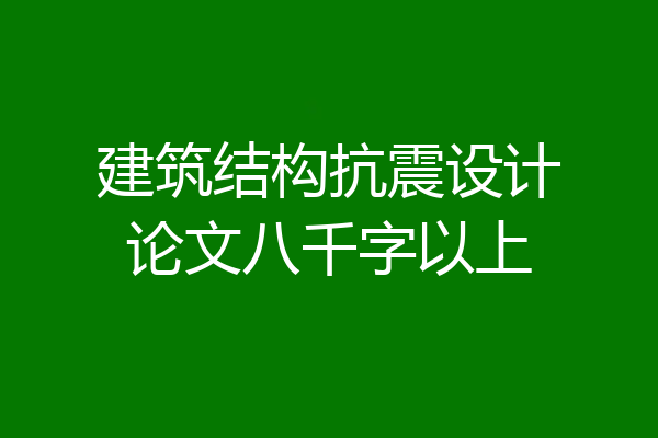 建筑结构抗震设计论文八千字以上