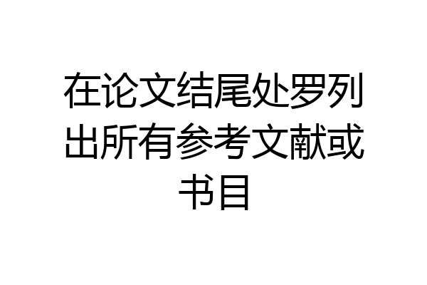 在论文结尾处罗列出所有参考文献或书目