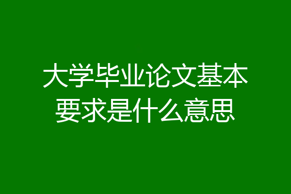 大学毕业论文基本要求是什么意思