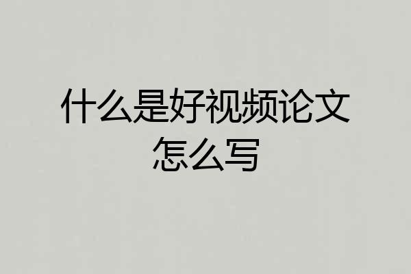 什么是好视频论文怎么写