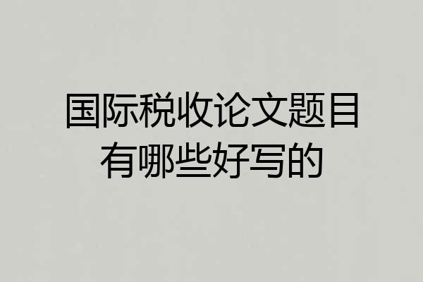 国际税收论文题目有哪些好写的