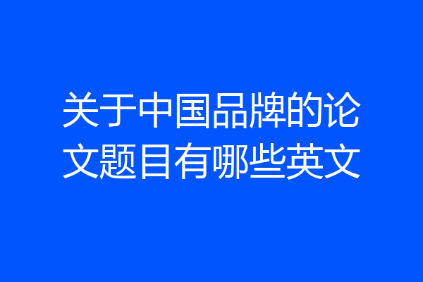 关于中国品牌的论文题目有哪些英文