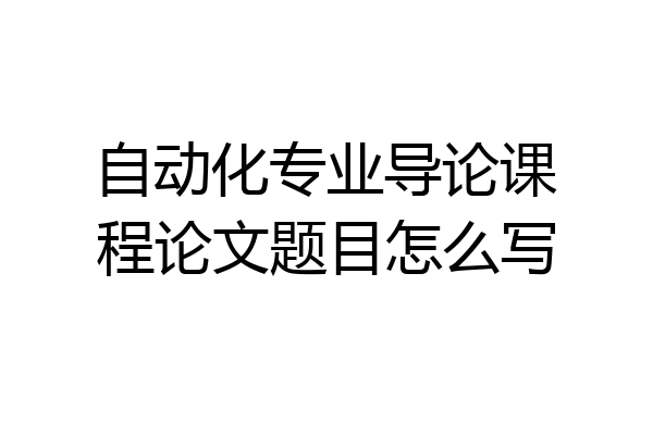 自动化专业导论课程论文题目怎么写