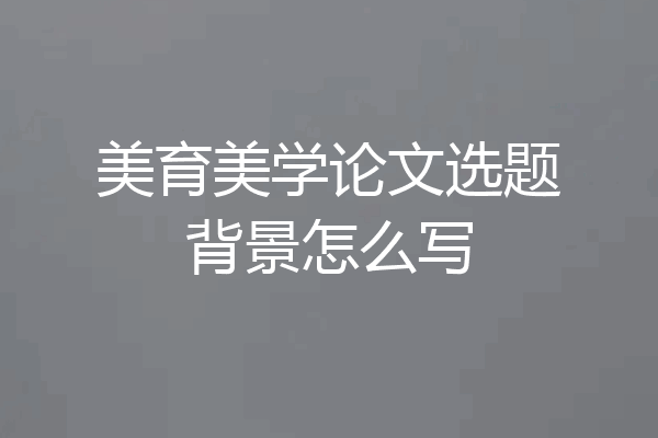 美育美学论文选题背景怎么写
