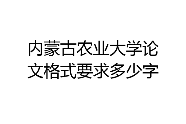 内蒙古农业大学论文格式要求多少字