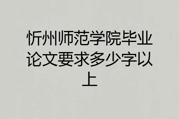 忻州师范学院毕业论文要求多少字以上