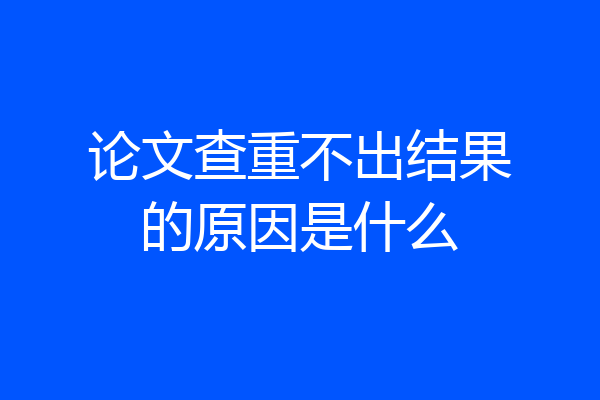 论文查重不出结果的原因是什么