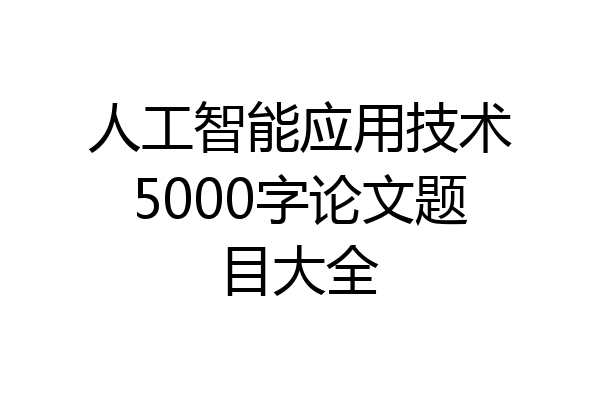 人工智能应用技术5000字论文题目大全