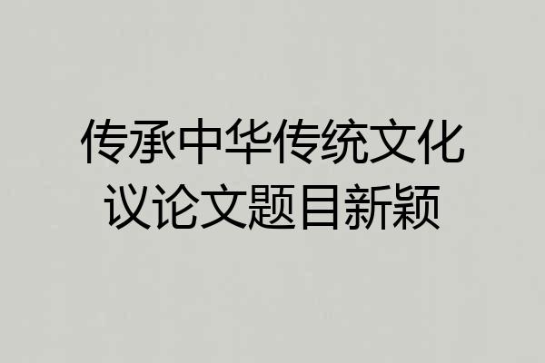 传承中华传统文化议论文题目新颖