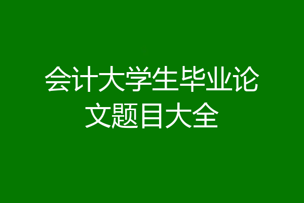 会计大学生毕业论文题目大全