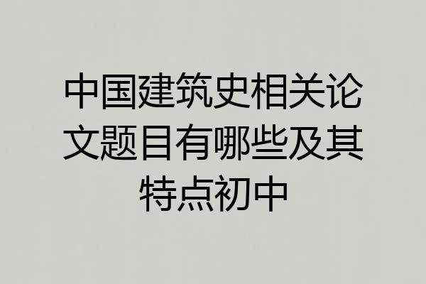 中国建筑史相关论文题目有哪些及其特点初中