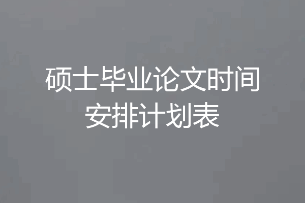 硕士毕业论文时间安排计划表