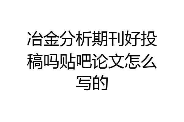 冶金分析期刊好投稿吗贴吧论文怎么写的