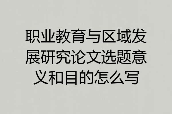 职业教育与区域发展研究论文选题意义和目的怎么写