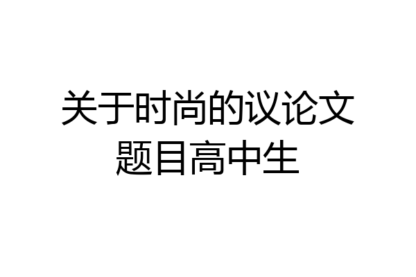 关于时尚的议论文题目高中生