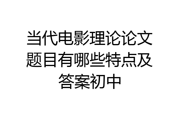 当代电影理论论文题目有哪些特点及答案初中