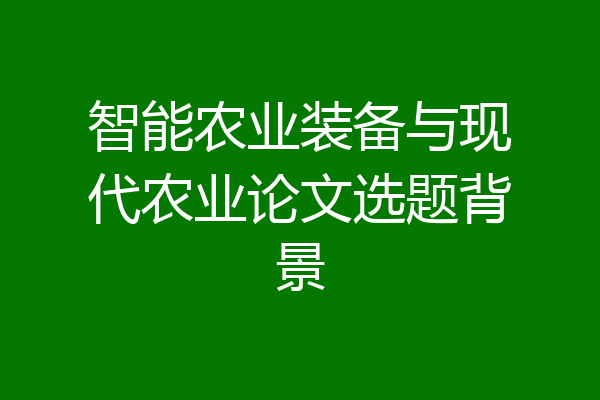 智能农业装备与现代农业论文选题背景
