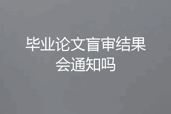 毕业论文盲审结果会通知吗