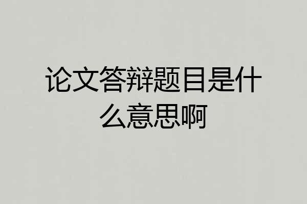 论文答辩题目是什么意思啊