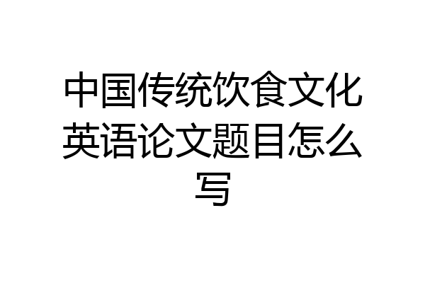 中国传统饮食文化英语论文题目怎么写