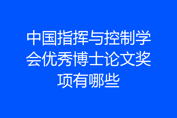 中国指挥与控制学会优秀博士论文奖项有哪些