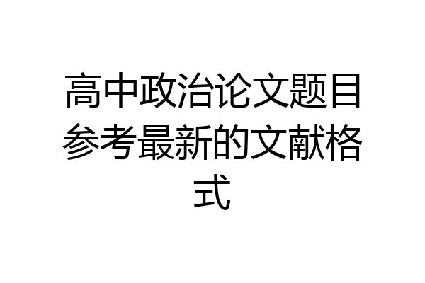 高中政治论文题目参考最新的文献格式