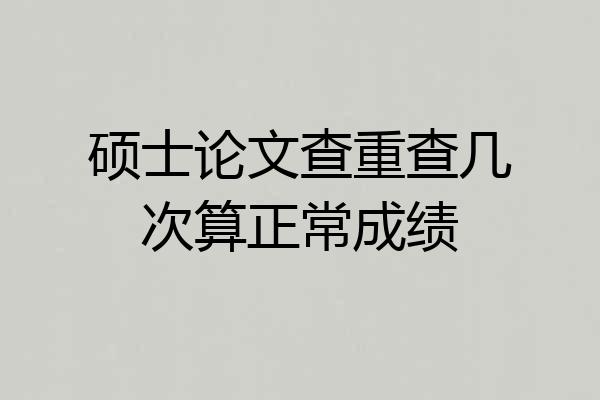 硕士论文查重查几次算正常成绩