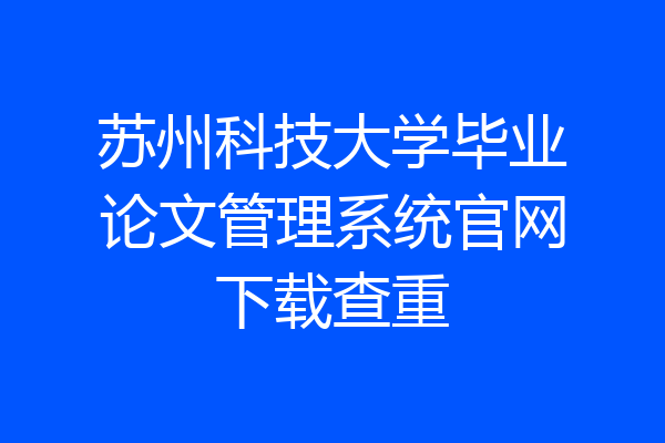 苏州科技大学毕业论文管理系统官网下载查重