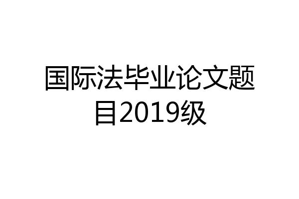 国际法毕业论文题目2019级