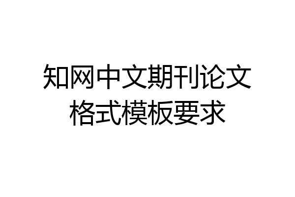 知网中文期刊论文格式模板要求