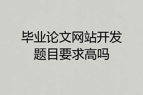 毕业论文网站开发题目要求高吗