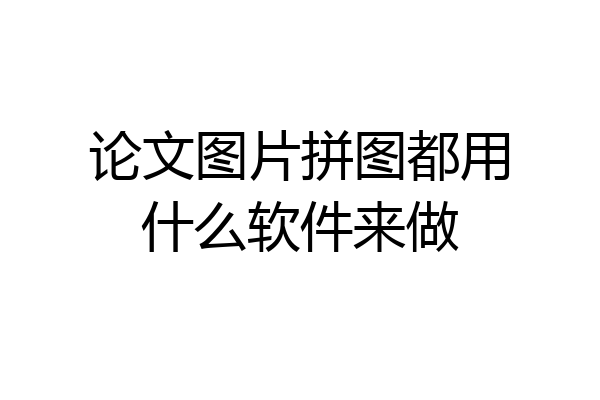 论文图片拼图都用什么软件来做