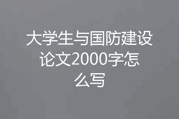 大学生与国防建设论文2000字怎么写